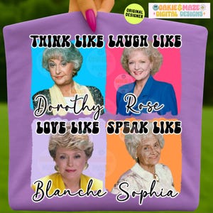 Golden Girls PNG Think Like Dorothy Love Like Rose Speak Like Blanche Laugh Like Sophia Sublimation Design Graphic Digital Download Shirts