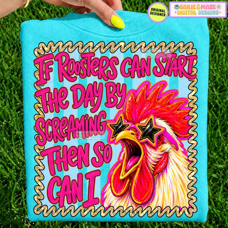 May include: A bright turquoise t-shirt featuring a graphic of a rooster wearing star-shaped sunglasses. The text reads, "If roosters can start the day by screaming then so can I." The design is enclosed in a gold, wavy-edged rectangular border.