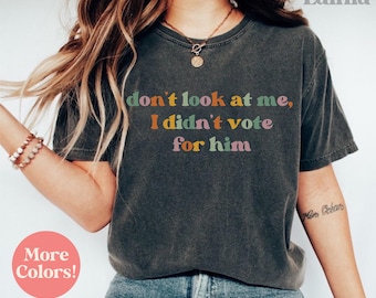 Dont Look At Me I Didn&#39;t Vote for Him Shirt Not my President Shirt Kamala Harris Shirt Feminist TShirt Anti Trump T Shirt Democrat Tee Shirt