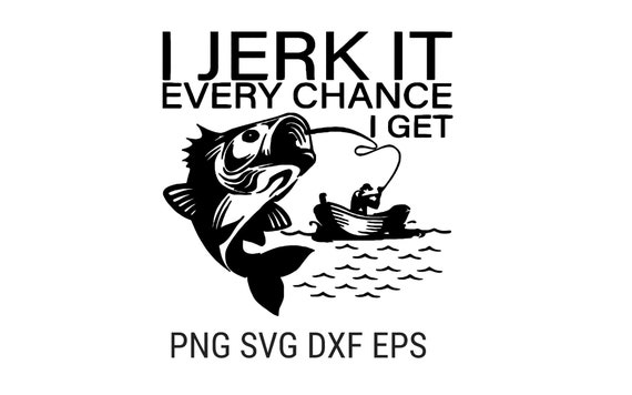 I Jerk It Every Chance I Get SVG PNG Dxf Eps Pdf Digital | Etsy
