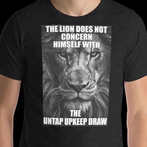 May include: Dark gray t-shirt featuring a black and white image of a lion's face. The text on the shirt reads "THE LION DOES NOT CONCERN HIMSELF WITH THE UNTAP UPKEEP DRAW."