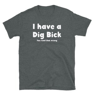 May include: Dark heather grey t-shirt with white text that reads "I have a Dig Bick You read that wrong".