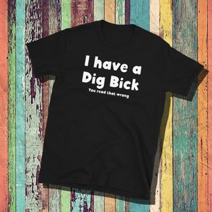 May include: Black t-shirt with white text that reads "I have a Dig Bick You read that wrong".