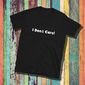 I don&#39;t care, unisex, mens, women, t shirt, sassy shirt, funny shirt, cotton tee
