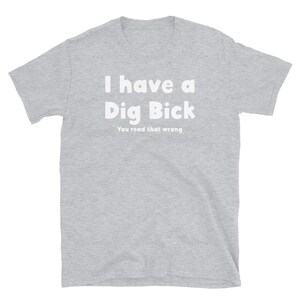 May include: A heather grey t-shirt with the text "I have a Dig Bick" in white, and the text "You read that wrong" in smaller white text below.