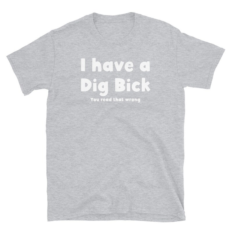 May include: A heather grey t-shirt with the text "I have a Dig Bick" in white, and the text "You read that wrong" in smaller white text below.