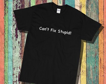 Can&#39;t fix stupid, unisex, mens, womens, sassy shirt, funny shirt, cotton tee