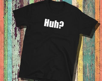 Huh Shirt, Cotton tees, unisex, mens, womens, sassy shirt, funny shirt