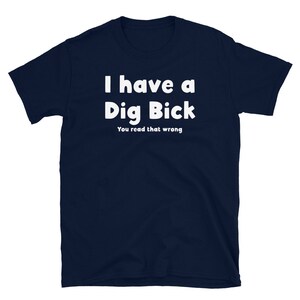 May include: Navy blue t-shirt with white text that reads "I have a Dig Bick You read that wrong".