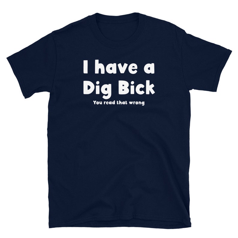 May include: Navy blue t-shirt with white text that reads "I have a Dig Bick You read that wrong".