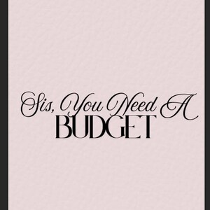 May include: A light pink background with the text "Sis, You Need A BUDGET" in black script and block letters. The text is centered and takes up most of the image.