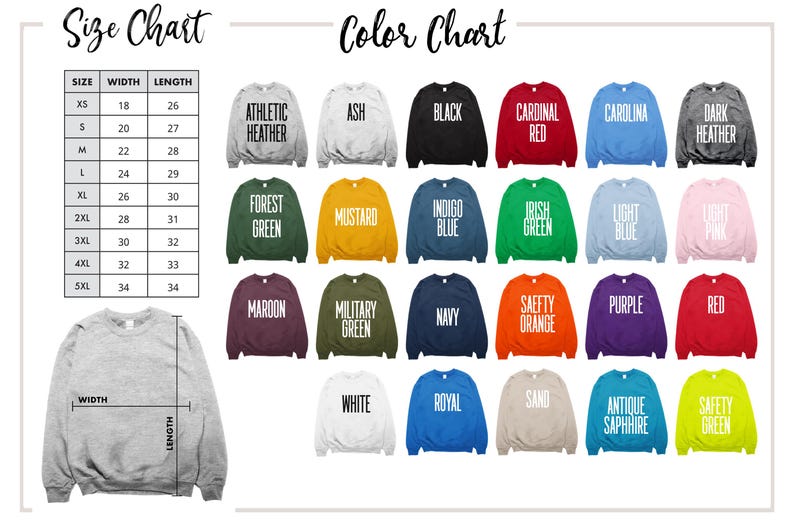 May include: Size chart for sweatshirts with width and length measurements in inches. Color chart with 20 different sweatshirt colors, including Ash, Black, Cardinal Red, Carolina Blue, Dark Heather, Forest Green, Mustard, Indigo Blue, Irish Green, Light Blue, Light Pink, Maroon, Military Green, Navy, Safety Orange, Purple, Red, White, Royal Blue, Sand, Antique Sapphire, and Safety Green.
