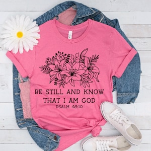 Be still and know that I am God, Psalm 46:10, Floral Flower shirt, Christian Women Shirt, Gift tee, Encouragement, Inspirational, Faith tee
