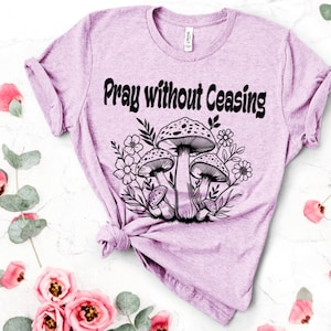 Pray without ceasing shirt, I Thessalonians 5:18 shirt, Pray shirt, Christian shirt, Mushroom shirt, Faith shirt, gift shirt