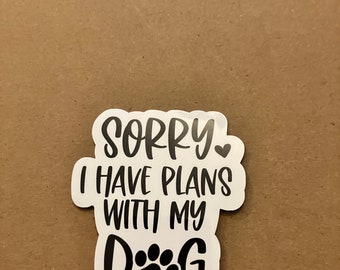 Sorry, I Have Plans With My Dog, Cute Funny Dog Saying Waterproof Scratchproof Sticker, Decal for Car, Water bottle, Laptop, Dog Mom Gift