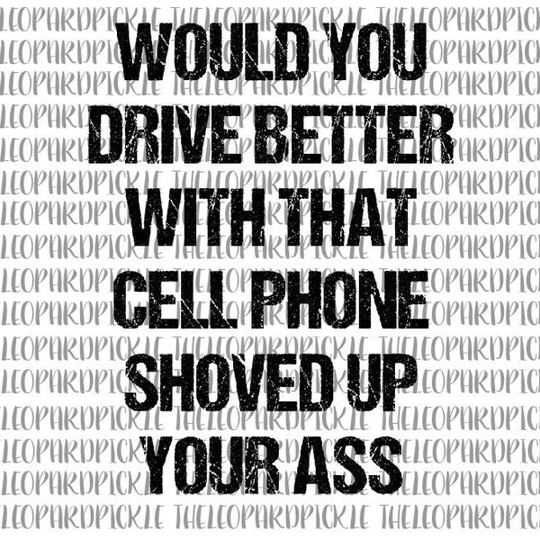 Would You Drive Better With That Cell Phone Shoved Up Your A**, Funny, DIGITAL DESIGN **PNG file for Sublimation**