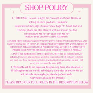 May include: Pink and white text on a light pink background with the heading "SHOP POLICY". The text outlines the shop's policies for using designs for personal and small business use, including information about sublimation printing, color variations, and copyright.