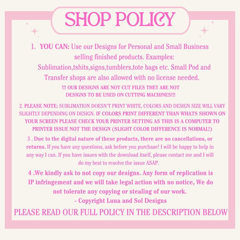 May include: Pink and white text on a light pink background with the heading "SHOP POLICY". The text outlines the shop's policies for using designs for personal and small business use, including information about sublimation printing, color variations, and copyright.