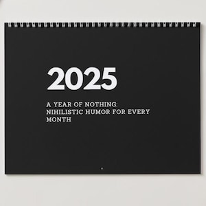 May include: Black calendar with white text that reads "2025 A YEAR OF NOTHING: NIHILISTIC HUMOR FOR EVERY MONTH"