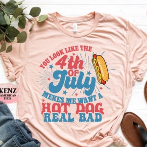 You Look Like The 4th Of July, Makes Me Want A Hot Dog Real Bad Shirt, Independence Day Tee, Funny 4th July Shirt, Hot Dog Lover Shirt
