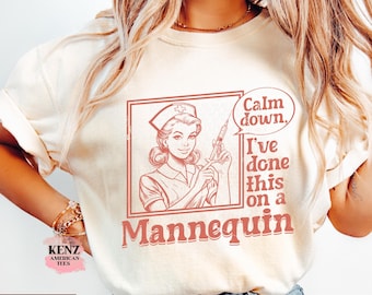 Calm Down I've Done This on a Mannequin Nurse Shirt, Nursing School Shirt, Sarcastic Nurse Shirt, Sassy Nurse Shirt, Funny Saying Nurse Cute