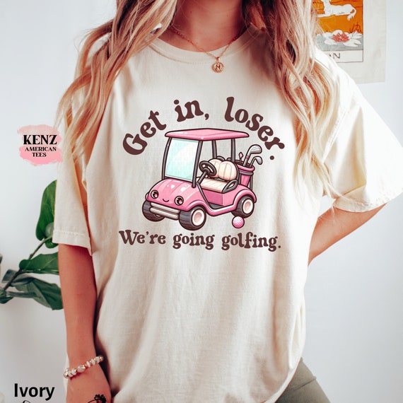 Get In Loser We're Going Golfing Ladies Golf Shirt Cute Golf Gift Golf Humor Tee Retro Golf Shirt, Funny Golf Lover T-shirt, Golf Shirt Men