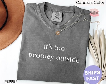 Comfort Colors® It's Too Peopley Outside Shirt, Funny Sarcastic Tee, Saying Shirt, Trendy Graphic Tee, Sarcasm Shirt, Gift for Women, Social
