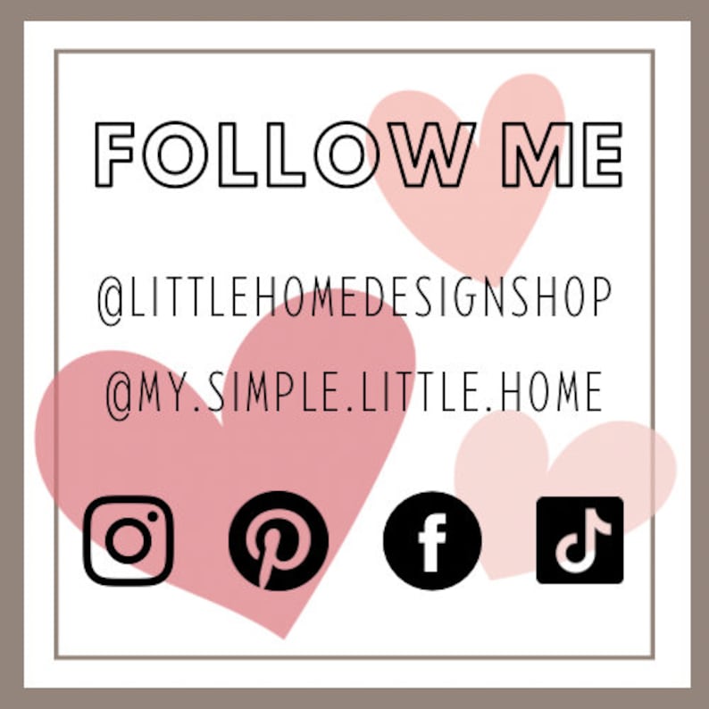 May include: Pink heart graphic with the text "FOLLOW ME" and social media handles "@LITTLEHOMEDESIGNSHOP" and "@MY.SIMPLE.LITTLE.HOME". Icons for Instagram, Pinterest, Facebook, and TikTok are displayed below.