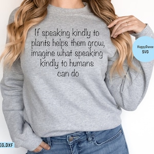 Plants | Kindness | If Speaking Kindly to Plants Helps Them Grow, SVG Digital Download-svg, jpeg, dxf, png file formats