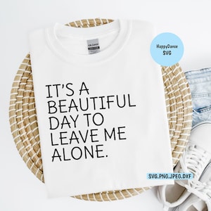 It&#39;s a Beautiful day to Leave Me Alone SVG Digital Download-Includes svg, jpeg, dxf, and png file formats | Funny Svg png | Funny Shirt |