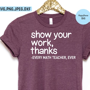 May include: A maroon t-shirt with the text "show your work, thanks - EVERY MATH TEACHER, EVER" in white.