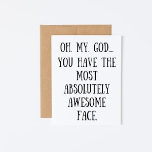 ¡Dios mío! Tienes una cara absolutamente increíble. Tarjeta para mi mejor amigo, tarjeta para decirte que te amo, regalo de ánimo, tarjeta para sentirte bien.