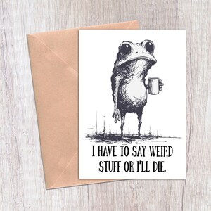 May include: A greeting card with a whimsical illustration of a frog holding a mug. The frog is drawn in black and white with a sketched style. The card reads, "I HAVE TO SAY WEIRD STUFF OR I'LL DIE." A tan envelope is visible.