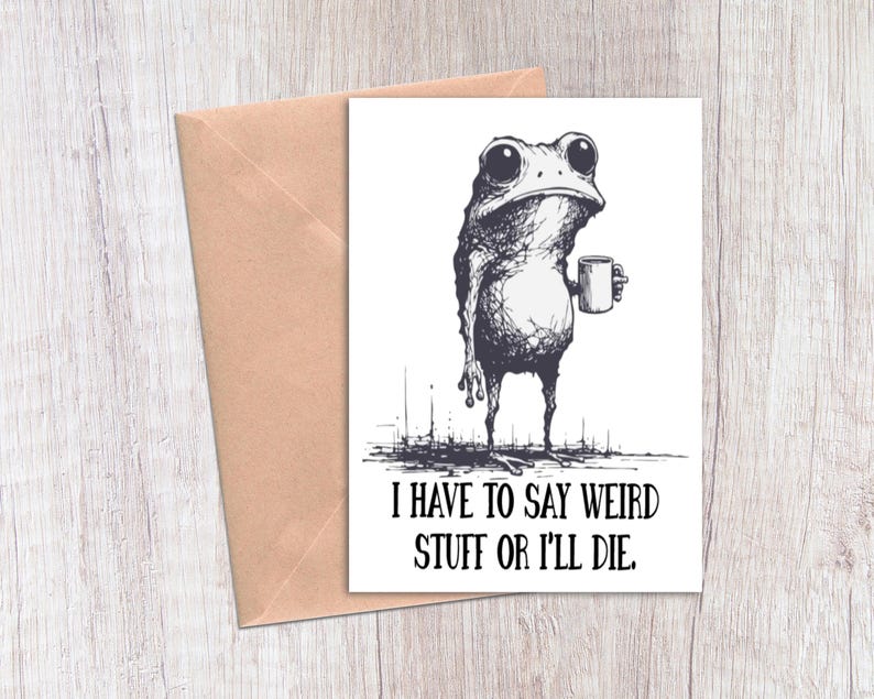 May include: A greeting card with a whimsical illustration of a frog holding a mug. The frog is drawn in black and white with a sketched style. The card reads, "I HAVE TO SAY WEIRD STUFF OR I'LL DIE." A tan envelope is visible.