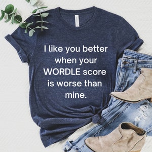 I like you better when your Wordle score is worse | Funny Wordle Shirt | Gift for Wordle Fans | Wordle Fan Shirt | Wordle Tee