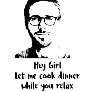 May include: Black and white illustration of a man with glasses and a quote that says "Hey Girl let me cook dinner while you relax".
