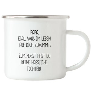 May include: White enamel mug with black text that reads "PAPA, EGAL, WAS IM LEBEN AUF DICH ZUKOMMT: ZUMINDEST HAST DU KEINE HÄSSLICHE TOCHTER!"