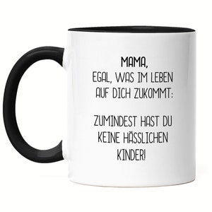 May include: White ceramic coffee mug with a black rim and handle. The mug has black text that reads "MAMA, EGAL, WAS IM LEBEN AUF DICH ZUKOMMT: ZUMINDEST HAST DU KEINE HÄSSLICHEN KINDER!"
