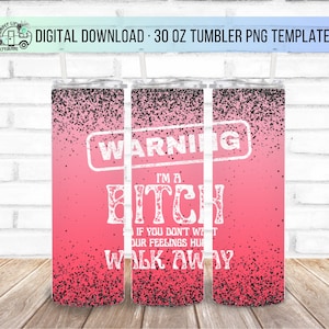 30oz Warning I'm a Bitch so if you don't want your feelings hurt Walk Away Skinny Tumbler Design - Straight Wrap Design - Tumbler PNG