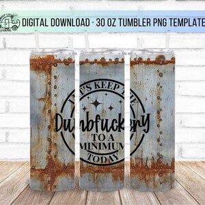 30oz Let's Keep the Dumbfuckery to a minimum today, Rusty Metal Skinny Tumbler Design - Straight Wrap Design - Tumbler PNG