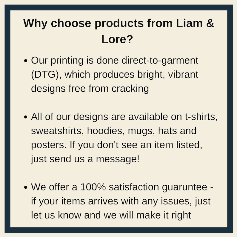 May include: Text on a white background explaining why to choose products from Liam & Lore. The text says that their printing is done direct-to-garment (DTG), which produces bright, vibrant designs free from cracking. They also offer a 100% satisfaction guarantee.