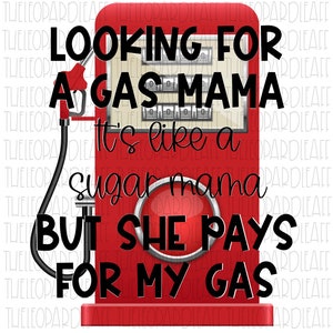 Looking for a gas mama,sugar mama,Gas mama, funny, DIGITAL DESIGN **PNG file for Sublimation**