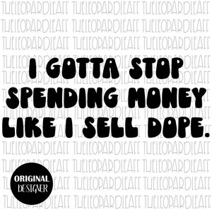 I gotta stop spending money like I sell dope, DIGITAL DESIGN **3 files Png, Svg, Dxf**