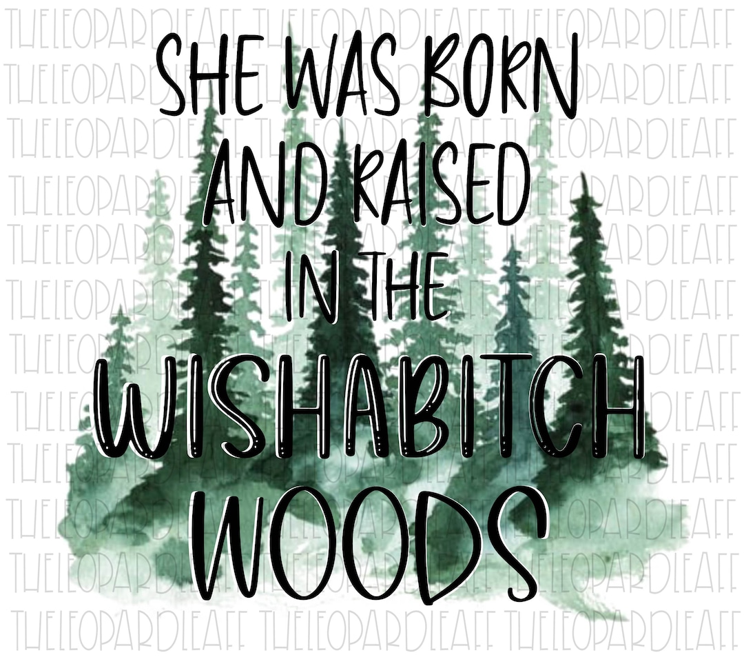 She Was Born and Raised in Wishabitch Woods DIGITAL DESIGN PNG File for