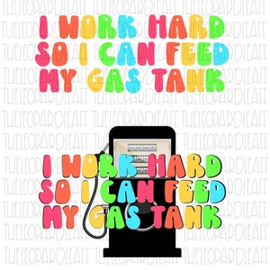 I work hard so I can feed my gas tank with or without gas tank, 2 designs, funny, DIGITAL DESIGN **PNG file for Sublimation**