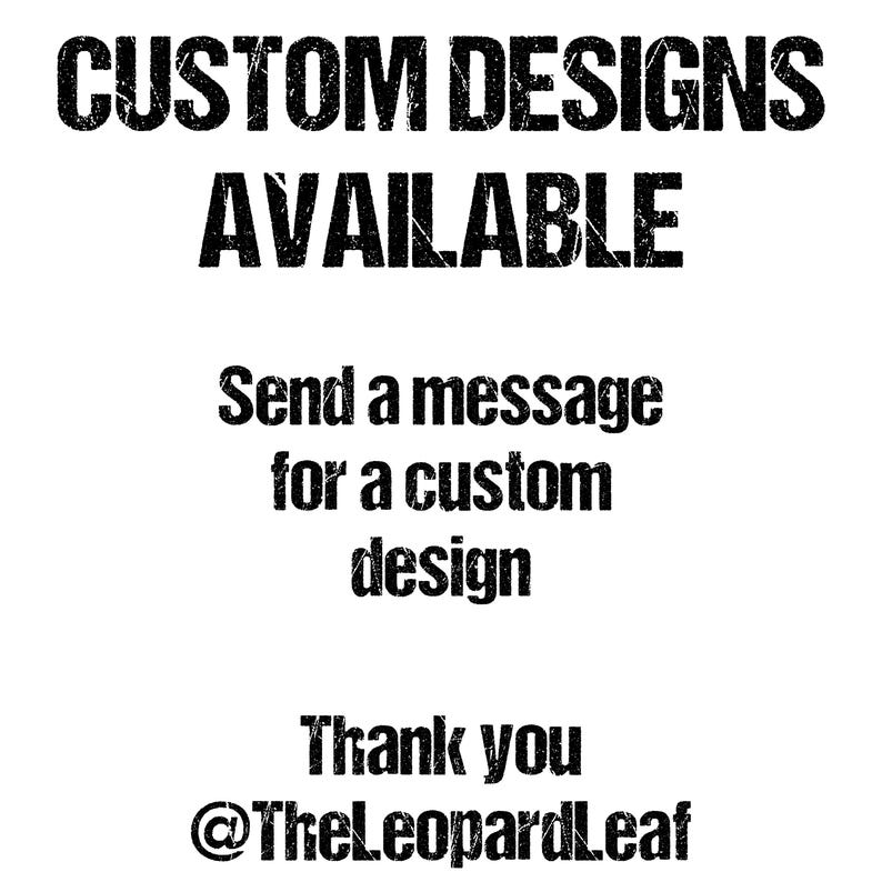 May include: Black and white text on a white background that reads "CUSTOM DESIGNS AVAILABLE. Send a message for a custom design. Thank you @TheLeopardLeaf"