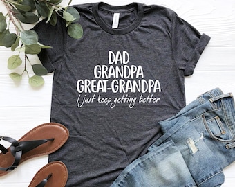 Dad Grandpa Great-Grandpa Shirt, Grandfather Shirt, Father's Day Shirt, Grandpa Gift, Father's Day Gift, I Just Keep Getting Better Shirt