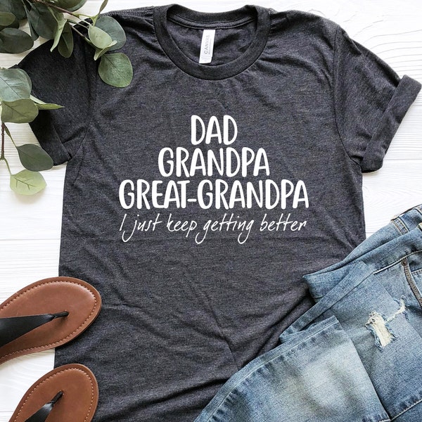 Dad Grandpa Great-Grandpa Shirt, Grandfather Shirt, Father's Day Shirt, Grandpa Gift, Father's Day Gift, I Just Keep Getting Better Shirt