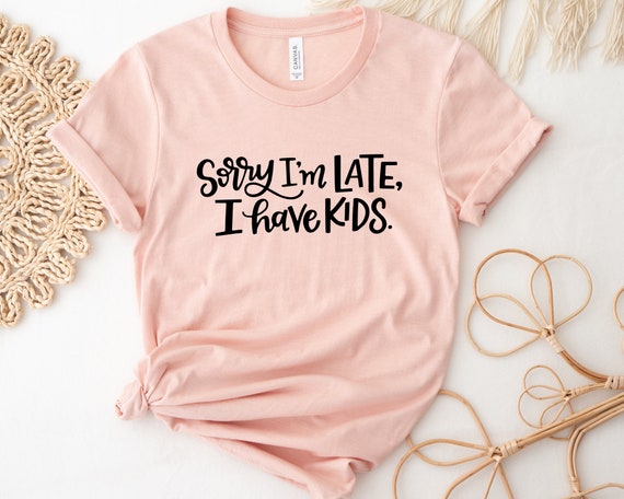 Sorry Im Late I Have Kids Funny Mothers Day Gift T-Shirt Sorry Im Late I Have Kids Funny Mothers Day Gift T-Shirt
