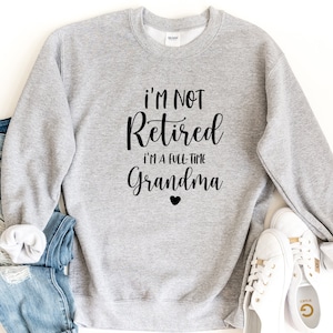 Retired Grandma Sweatshirt, I'm Not Retired I'm a Full Time Grandma Sweatshirt, Gift for Mother's Day, Funny Retirement Shirt for Grandma